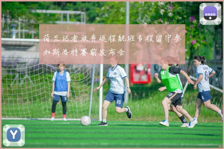 荷兰记者放弃返程航班专程留守参加斯洛特赛前发布会