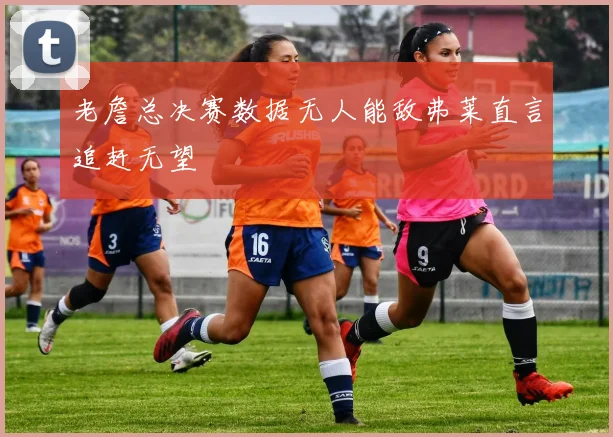 老詹总决赛数据无人能敌弗莱直言追赶无望