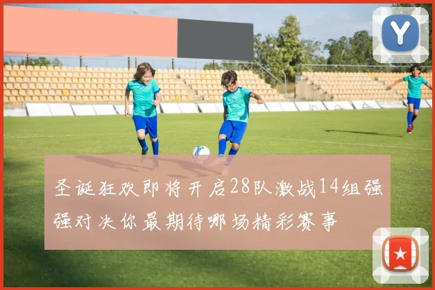 圣诞狂欢即将开启28队激战14组强强对决你最期待哪场精彩赛事