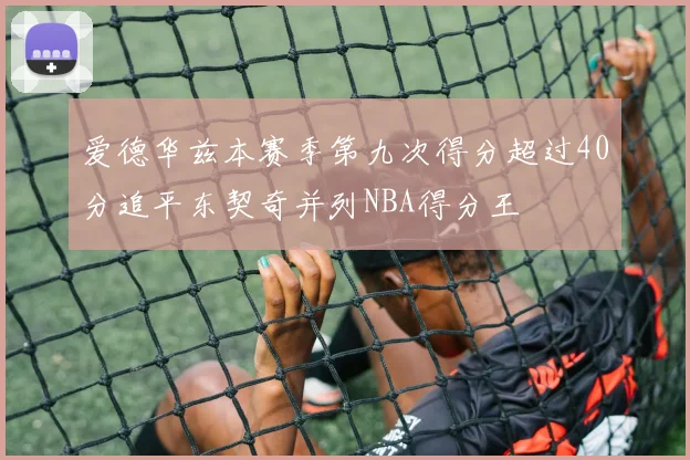 爱德华兹本赛季第九次得分超过40分追平东契奇并列NBA得分王