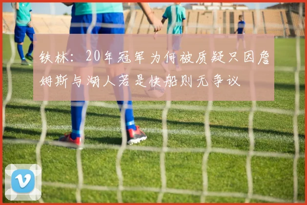 铁林：20年冠军为何被质疑只因詹姆斯与湖人若是快船则无争议