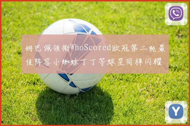 姆巴佩领衔WhoScored欧冠第二轮最佳阵容小蜘蛛丁丁等球星同样闪耀