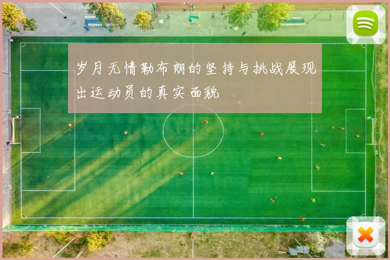 岁月无情勒布朗的坚持与挑战展现出运动员的真实面貌