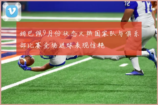 姆巴佩9月份状态火热国家队与俱乐部比赛全场进球表现惊艳