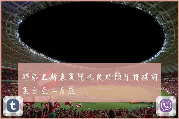 邓弗里斯康复情况良好预计将提前复出至二月底