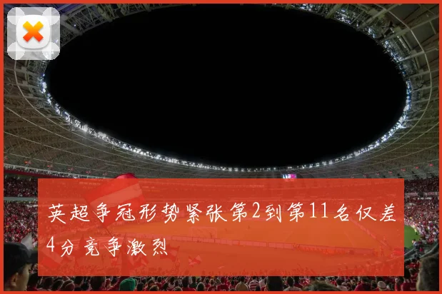 英超争冠形势紧张第2到第11名仅差4分竞争激烈